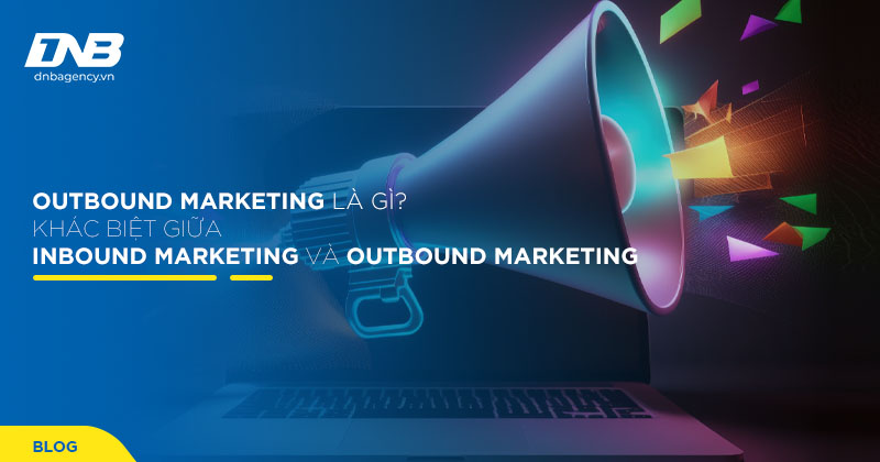 Outbound marketing là gì? Xu hướng Outbound Marketing phổ biến 2024