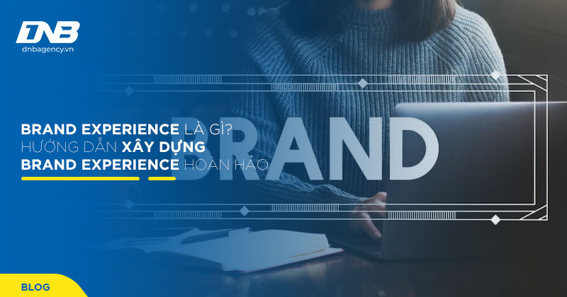 Brand Experience là gì? Hướng dẫn cách tối ưu trải nghiệm thương hiệu