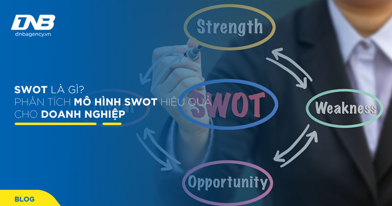 SWOT là gì? Cách phân tích mô hình SWOT hiệu quả