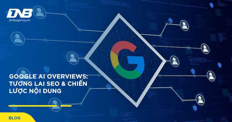 Google AI Overviews: Tương Lai SEO & Chiến Lược Nội Dung