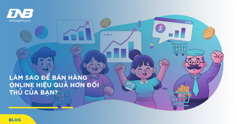 Làm Sao Để Bán Hàng Online Hiệu Quả Hơn Đối Thủ Của bạn?