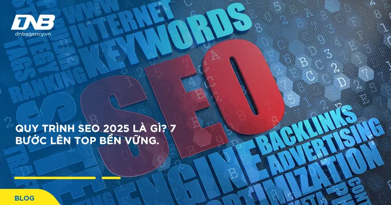 Quy Trình SEO 2025 Là Gì? 7 Bước Lên Top Bền Vững.